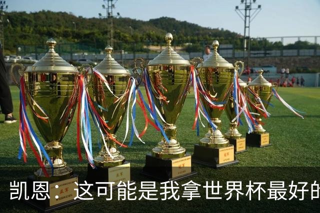 凯恩：这可能是我拿世界杯最好的机会 如今的英格兰大家都有冠军